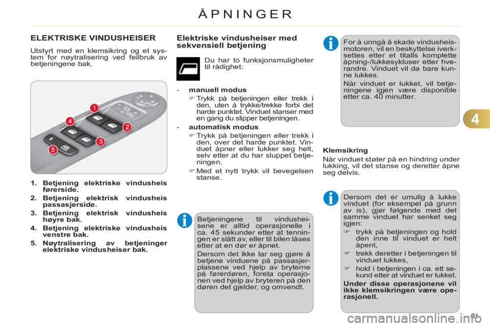 CITROEN C4 2011  InstruksjonsbØker (in Norwegian) 4
ÅPNINGER
91 
ELEKTRISKE VINDUSHEISER
  Utstyrt med en klemsikring og et sys-
tem for nøytralisering ved feilbruk av 
betjeningene bak. 
   
 
1. 
  Betjening elektriske vindusheis 
førerside. 
 
