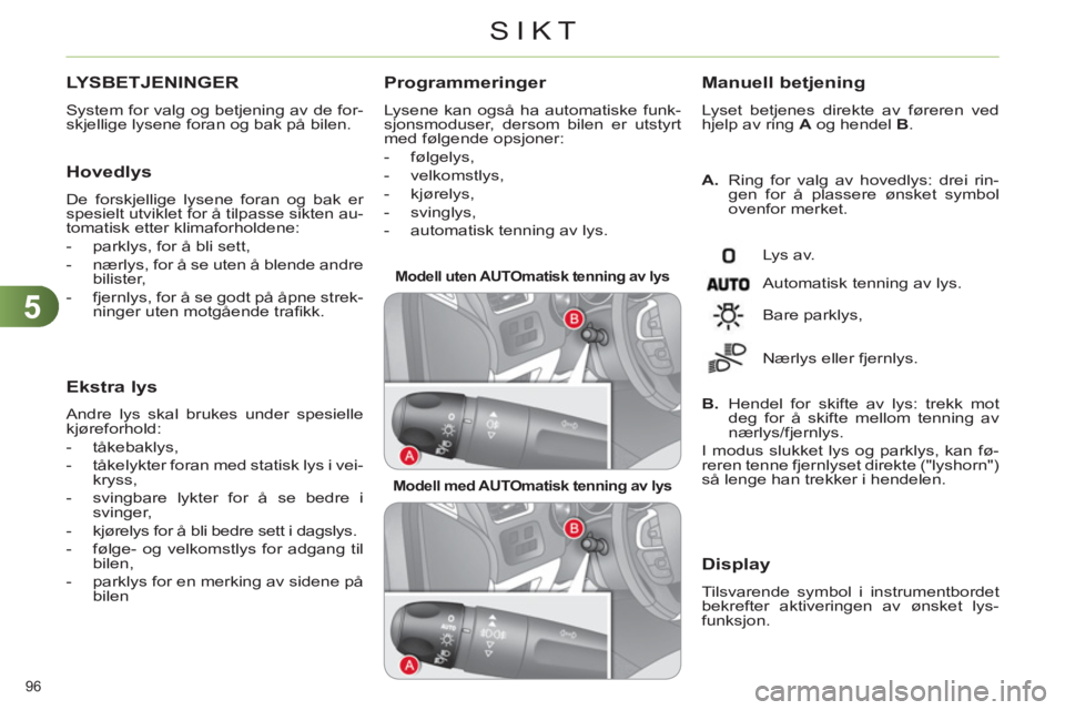 CITROEN C4 2011  InstruksjonsbØker (in Norwegian) 5
SIKT
96 
LYSBETJENINGER 
  System for valg og betjening av de for-
skjellige lysene foran og bak på bilen. 
   Hovedlys
 
De forskjellige lysene foran og bak er 
spesielt utviklet for å tilpasse s