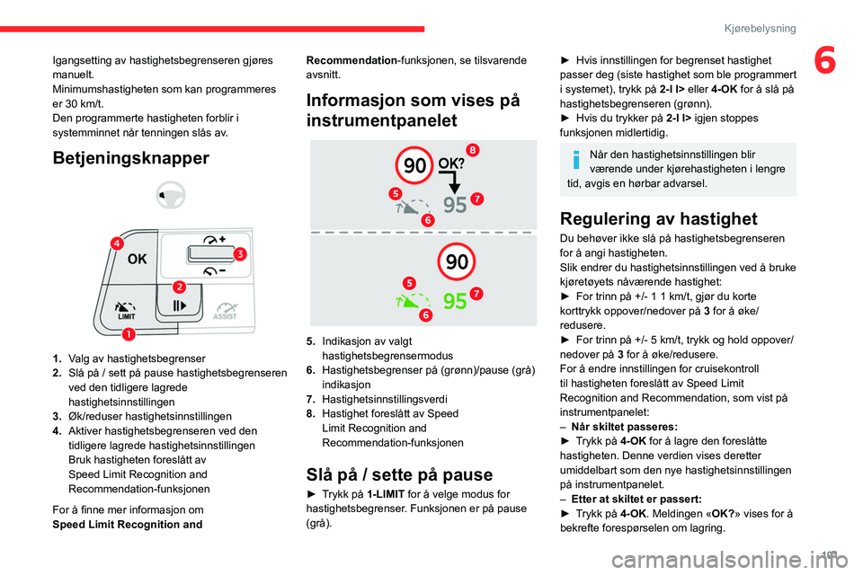 CITROEN C4 2021 InstruksjonsbØker (in Norwegian) 101
Kjørebelysning
6Igangsetting av hastighetsbegrenseren gjøres
manuelt.
Minimumshastigheten som kan programmeres
er 30 km/t.
Den programmerte hastigheten forblir i
systemminnet når tenningen CITROEN C4 2021 InstruksjonsbØker (in Norwegian) 101
Kjørebelysning
6Igangsetting av hastighetsbegrenseren gjøres
manuelt.
Minimumshastigheten som kan programmeres
er 30 km/t.
Den programmerte hastigheten forblir i
systemminnet når tenningen