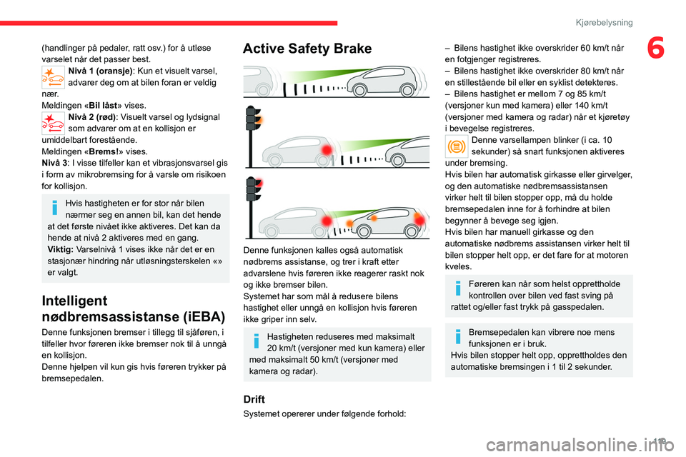 CITROEN C4 2021  InstruksjonsbØker (in Norwegian) 11 9
Kjørebelysning
6(handlinger på pedaler, ratt osv.) for å utløse 
varselet når det passer best.
Nivå 1 (oransje): Kun et visuelt varsel, 
advarer deg om at bilen foran er veldig 
nær.
Meldi CITROEN C4 2021  InstruksjonsbØker (in Norwegian) 11 9
Kjørebelysning
6(handlinger på pedaler, ratt osv.) for å utløse 
varselet når det passer best.
Nivå 1 (oransje): Kun et visuelt varsel, 
advarer deg om at bilen foran er veldig 
nær.
Meldi