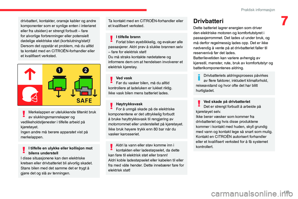 CITROEN C4 2021  InstruksjonsbØker (in Norwegian) 133
Praktisk informasjon
7drivbatteri, kontakter, oransje kabler og andre 
komponenter som er synlige enten i interiøret 
eller fra utsiden) er strengt forbudt – fare 
for alvorlige forbrenninger e