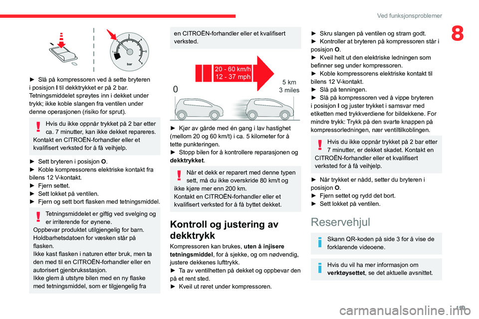CITROEN C4 2021 InstruksjonsbØker (in Norwegian) 159
Ved funksjonsproblemer
8
► Slå på kompressoren ved å sette bryteren
i posisjon I
til dekktrykket er på 2 bar.
Tetningsmiddelet sprøytes inn i dekket under
trykk; ikke koble slangen f CITROEN C4 2021 InstruksjonsbØker (in Norwegian) 159
Ved funksjonsproblemer
8
► Slå på kompressoren ved å sette bryteren
i posisjon I
til dekktrykket er på 2 bar.
Tetningsmiddelet sprøytes inn i dekket under
trykk; ikke koble slangen f