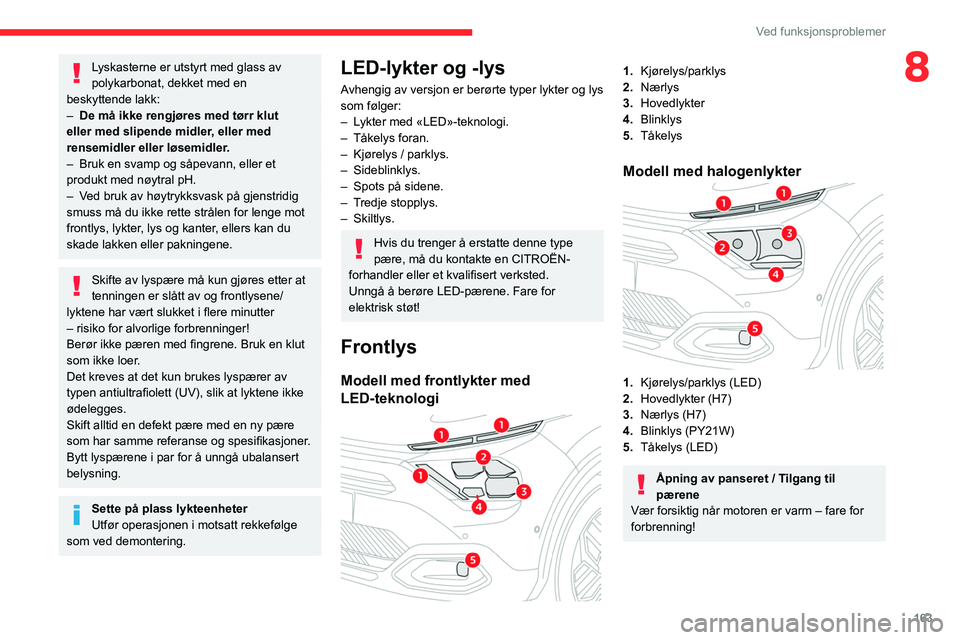 CITROEN C4 2021 InstruksjonsbØker (in Norwegian) 163
Ved funksjonsproblemer
8Lyskasterne er utstyrt med glass av
polykarbonat, dekket med en
beskyttende lakk:
–
De må ikke rengjøres med tørr klut
eller med slipende midler
, eller med
ren CITROEN C4 2021 InstruksjonsbØker (in Norwegian) 163
Ved funksjonsproblemer
8Lyskasterne er utstyrt med glass av
polykarbonat, dekket med en
beskyttende lakk:
–
De må ikke rengjøres med tørr klut
eller med slipende midler
, eller med
ren