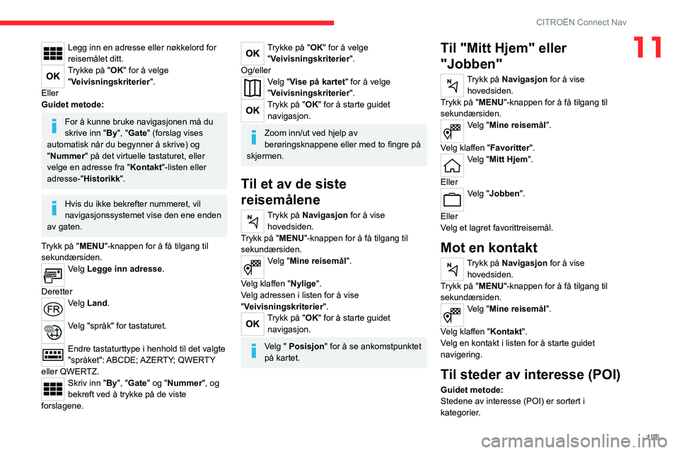 CITROEN C4 2021 InstruksjonsbØker (in Norwegian) 195
CITROËN Connect Nav
11Legg inn en adresse eller nøkkelord for
reisemålet ditt.
Trykke på "OK" for å velge "Veivisningskriterier".
Eller
Guidet metode:
For å kunne bruke navi CITROEN C4 2021 InstruksjonsbØker (in Norwegian) 195
CITROËN Connect Nav
11Legg inn en adresse eller nøkkelord for
reisemålet ditt.
Trykke på "OK" for å velge "Veivisningskriterier".
Eller
Guidet metode:
For å kunne bruke navi