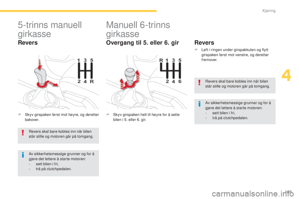 CITROEN C4 AIRCROSS 2016  InstruksjonsbØker (in Norwegian) 103
C4-Aircross_no_Chap04_conduite_ed01-2014
5-trinns manuell 
girkasse
F  skyv girspaken først mot høyre, og deretter bakover.
Revers
Manuell 6-trinns 
girkasse
F  skyv girspaken helt til høyre fo