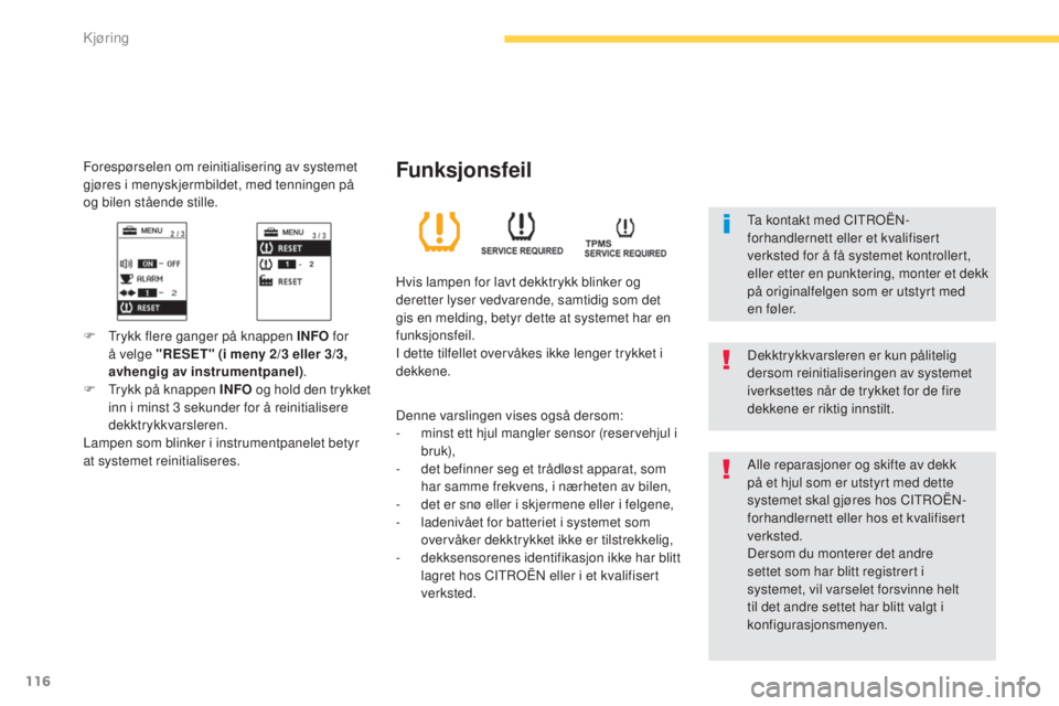 CITROEN C4 AIRCROSS 2016  InstruksjonsbØker (in Norwegian) 116
C4-Aircross_no_Chap04_conduite_ed01-2014
Forespørselen om reinitialisering av systemet 
gjøres i menyskjermbildet, med tenningen på 
og bilen stående stille.
F 
T
 rykk flere ganger på knappe