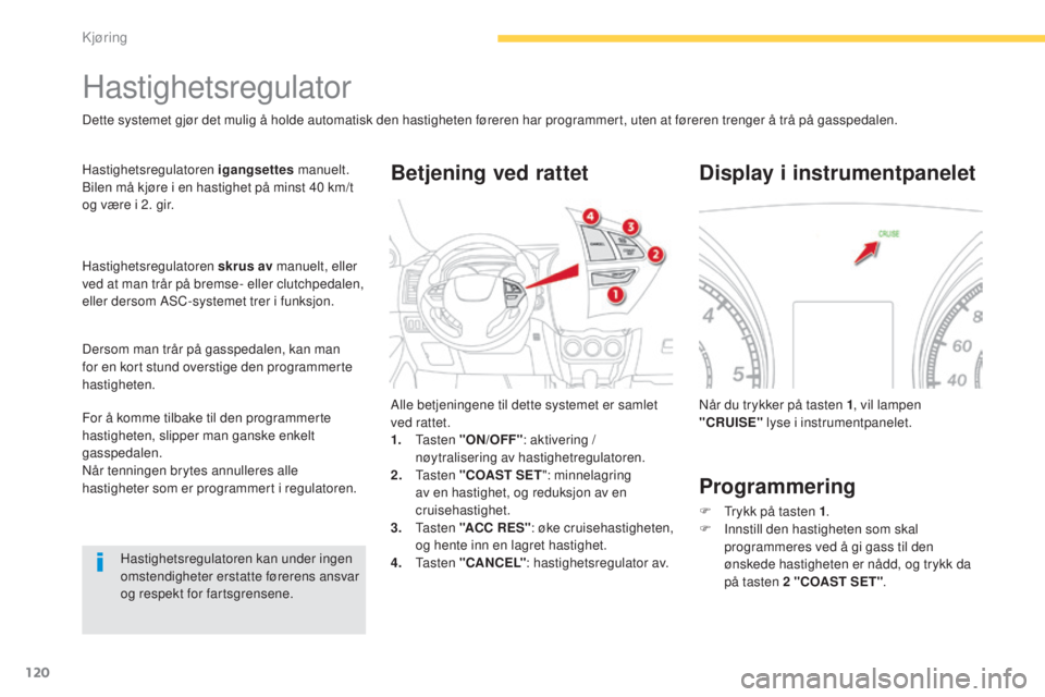 CITROEN C4 AIRCROSS 2016  InstruksjonsbØker (in Norwegian) 120
C4-Aircross_no_Chap04_conduite_ed01-2014
Hastighetsregulator
Dette systemet gjør det mulig å holde automatisk den hastigheten føreren har programmert, uten at føreren trenger å trå på gassp
