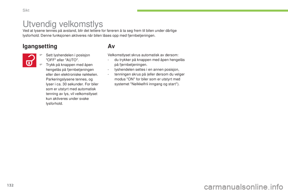 CITROEN C4 AIRCROSS 2016  InstruksjonsbØker (in Norwegian) 132
C4-Aircross_no_Chap05_visibilite_ed01-2014
utvendig velkomstlysved at lysene tennes på avstand, blir det lettere for føreren å ta seg frem til bilen under dårlige 
lysforhold. Denne funksjonen