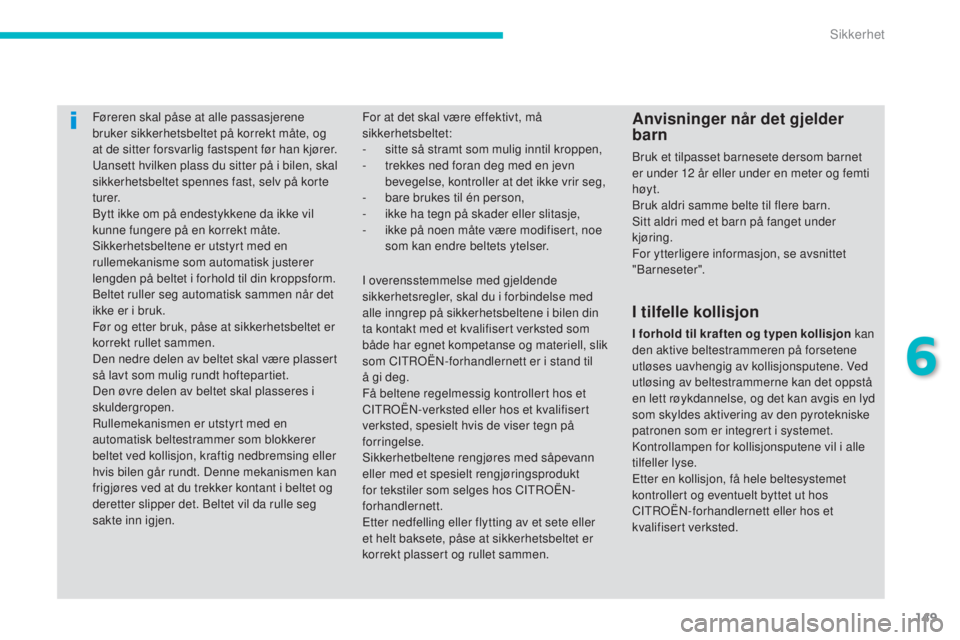 CITROEN C4 AIRCROSS 2016  InstruksjonsbØker (in Norwegian) 149
C4-Aircross_no_Chap06_securite_ed01-2014
Føreren skal påse at alle passasjerene 
bruker sikkerhetsbeltet på korrekt måte, og 
at de sitter forsvarlig fastspent før han kjører.
ua
nsett hvilk