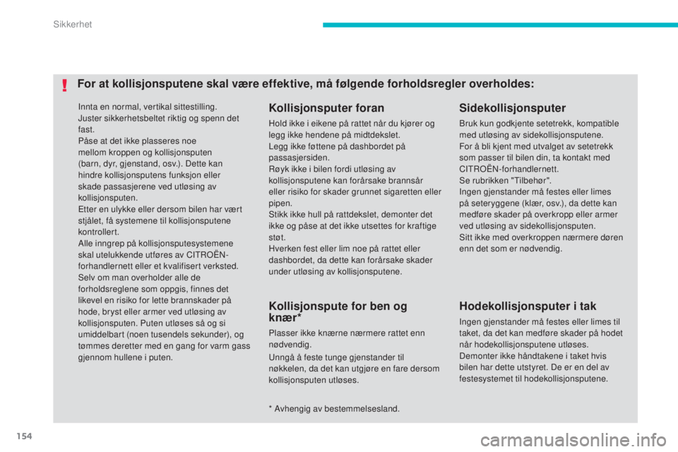 CITROEN C4 AIRCROSS 2016  InstruksjonsbØker (in Norwegian) 154
C4-Aircross_no_Chap06_securite_ed01-2014
innta en normal, vertikal sittestilling.
Juster sikkerhetsbeltet riktig og spenn det 
fast.
Påse at det ikke plasseres noe 
mellom kroppen og kollisjonspu