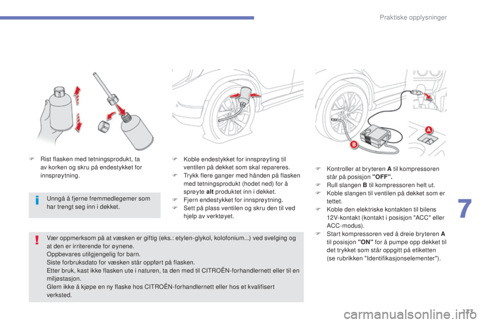 CITROEN C4 AIRCROSS 2016  InstruksjonsbØker (in Norwegian) 173
C4-Aircross_no_Chap07_info-pratiques_ed01-2014
F  koble endestykket for innsprøyting til ventilen på dekket som skal repareres.
F
 
T
 rykk flere ganger med hånden på flasken 
med tetningsprod