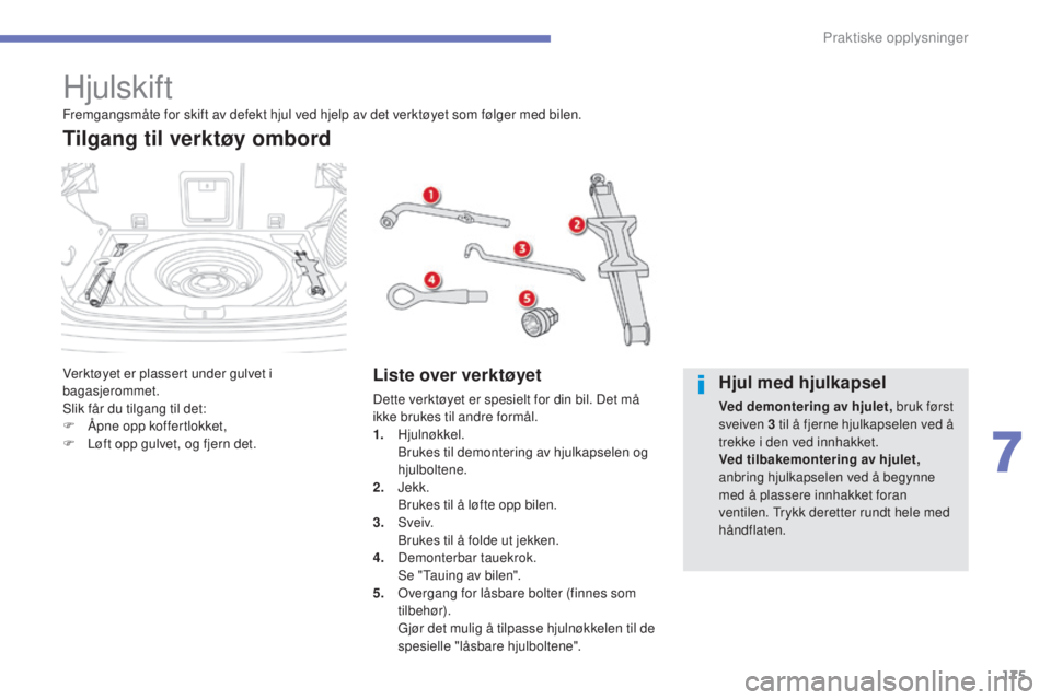CITROEN C4 AIRCROSS 2016  InstruksjonsbØker (in Norwegian) 175
C4-Aircross_no_Chap07_info-pratiques_ed01-2014
Hjulskift
verktøyet er plassert under gulvet i 
bagasjerommet.
sl
ik får du tilgang til det:
F
 
Å
 pne opp koffertlokket,
F
 
L
 øft opp gulvet,