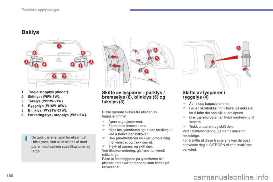 CITROEN C4 AIRCROSS 2016  InstruksjonsbØker (in Norwegian) 186
C4-Aircross_no_Chap07_info-pratiques_ed01-2014
1. Tredje stopplys (dioder).
2. Skiltlys (W5W-5W).
3.
 T

åkelys ( W21W-21W ) .
4.
 R

yggelys (W16W-16W).
5.
 B

linklys ( W Y21W-21W ).
6.
 P

ark