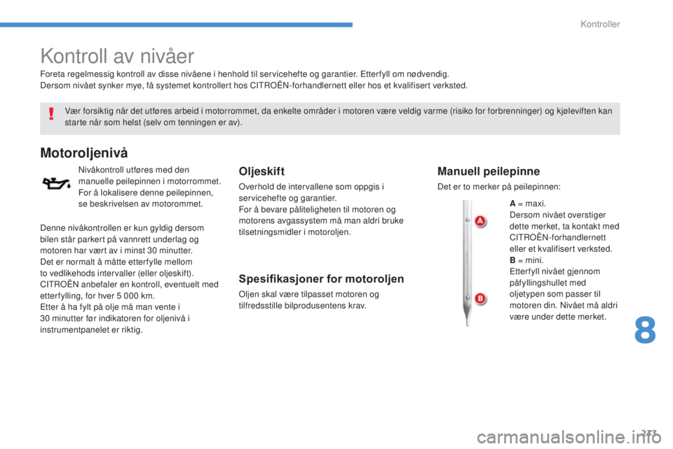 CITROEN C4 AIRCROSS 2016  InstruksjonsbØker (in Norwegian) 213
C4-Aircross_no_Chap08_verifications_ed01-2014
kontroll av nivåer
vær forsiktig når det utføres arbeid i motorrommet, da enkelte områder i motoren være veldig varme (risiko for forbrenninger)