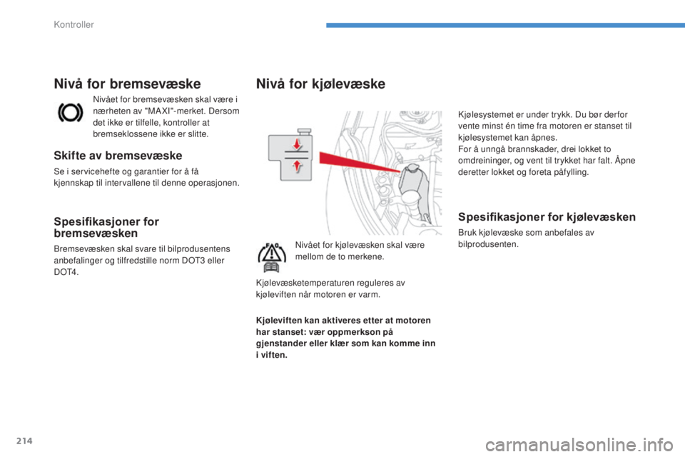 CITROEN C4 AIRCROSS 2016  InstruksjonsbØker (in Norwegian) 214
C4-Aircross_no_Chap08_verifications_ed01-2014
Nivå for kjølevæske
nivået for kjølevæsken skal være 
mellom de to merkene.
kj
ølesystemet er under trykk. Du bør der for 
vente minst én ti