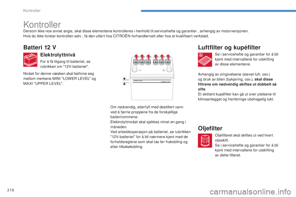 CITROEN C4 AIRCROSS 2016  InstruksjonsbØker (in Norwegian) 216
C4-Aircross_no_Chap08_verifications_ed01-2014
kontroller
Batteri 12 V
Elektrolyttnivå
For å få tilgang til batteriet, se 
rubrikken om "12v-batteriet".
se i s
 ervicehefte og garantier 