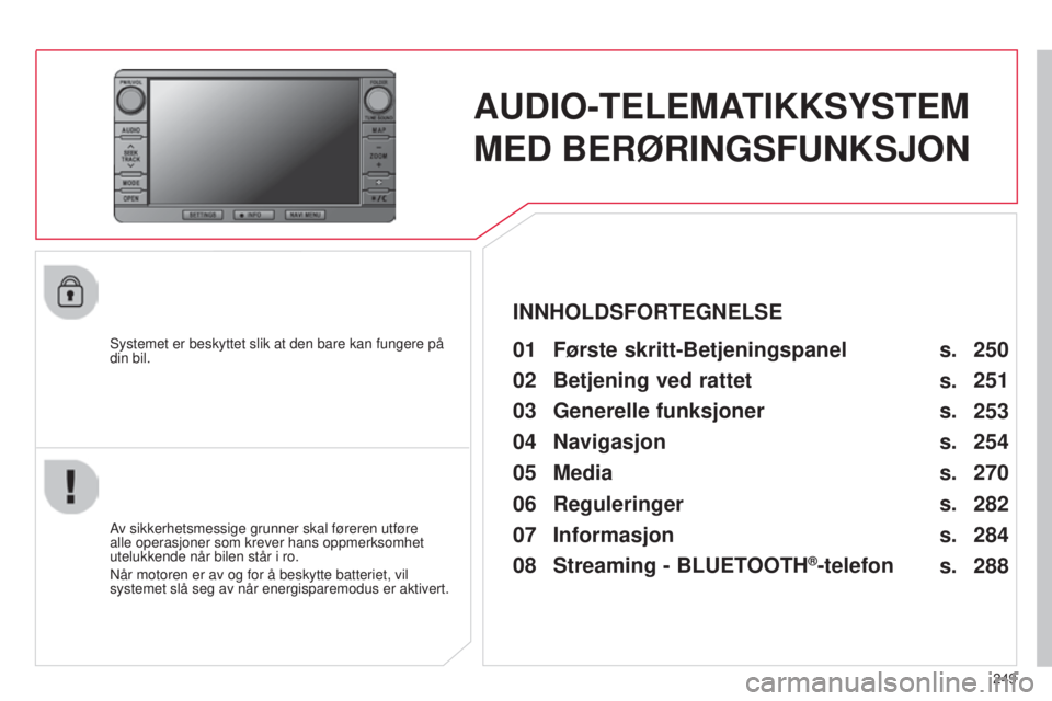 CITROEN C4 AIRCROSS 2016  InstruksjonsbØker (in Norwegian) 249
C4-Aircross_no_Chap10b_Mitsu6_ed01-2014
AUDIO-TELEMATIKKSYSTEM 
MED BERØRINGSFUNKSJON
systemet er beskyttet slik at den bare kan fungere på 
din bil.01 Første skritt-Betjeningspanel
Av sikkerhe