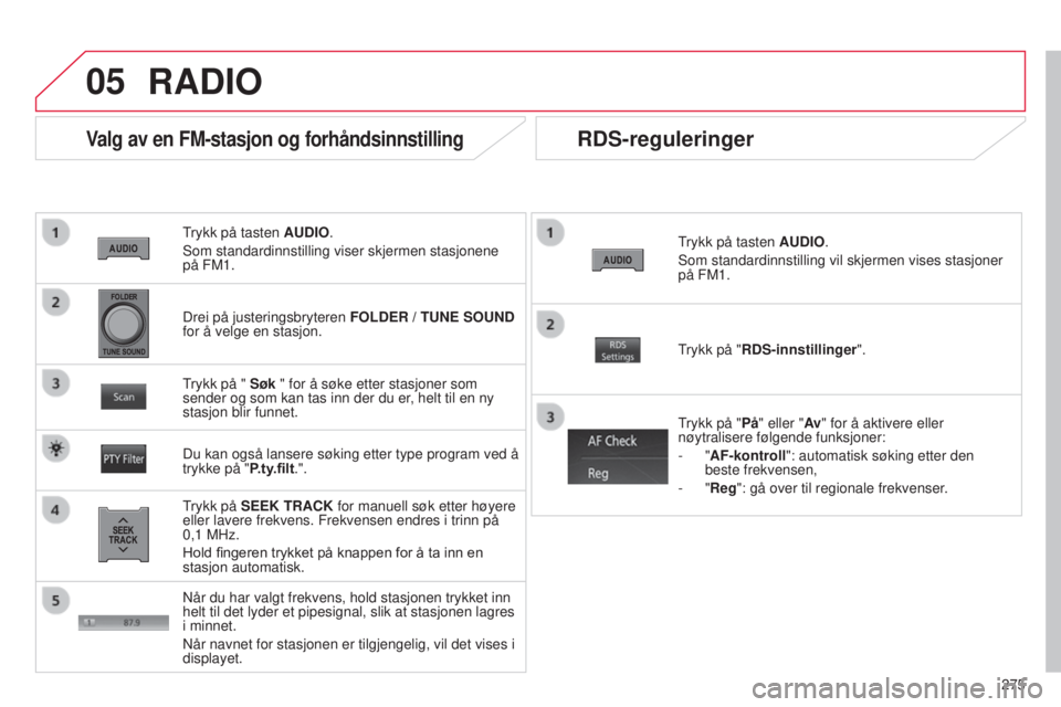 CITROEN C4 AIRCROSS 2016  InstruksjonsbØker (in Norwegian) 05
275
C4-Aircross_no_Chap10b_Mitsu6_ed01-2014
Trykk på tasten AUDIO.
s
om standardinnstilling viser skjermen stasjonene 
på FM1.
Valg av en FM-stasjon og forhåndsinnstilling
Trykk på SEEK TRACK f