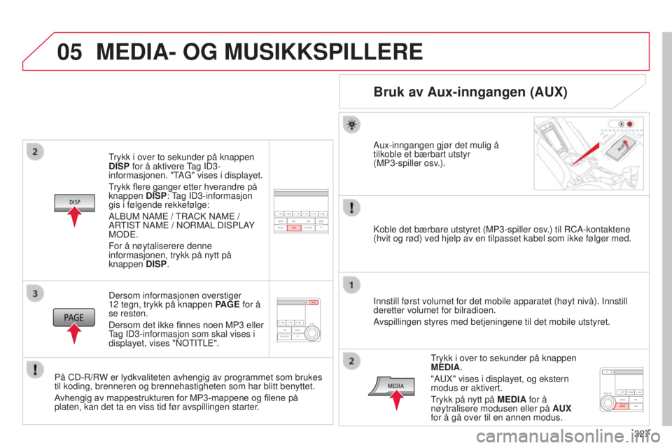 CITROEN C4 AIRCROSS 2016  InstruksjonsbØker (in Norwegian) 05
327
C4-Aircross_no_Chap10d_Mitsu4_ed01-2014
Trykk i over to sekunder på knappen 
DISP for å aktivere Tag i D3-
informasjonen. "TA
g " vises i displayet.
Trykk flere ganger etter hverandre