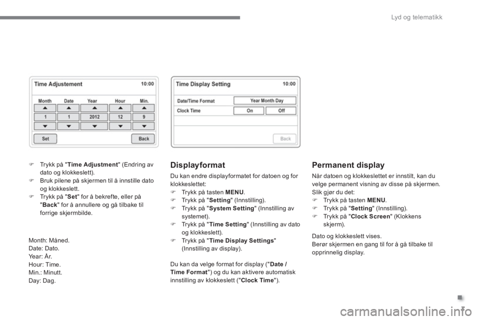 CITROEN C4 AIRCROSS 2016  InstruksjonsbØker (in Norwegian) .
  Lyd og telematikk 
3
   
Displayformat 
 
Du kan endre displayformatet for datoen og for 
klokkeslettet: 
   
 
�) 
  Trykk på tasten  MENU 
. 
   
�) 
  Trykk på " Setting 
" (Innstilling). 
  