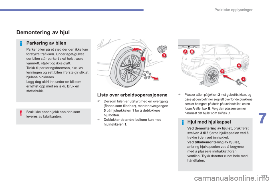 CITROEN C4 AIRCROSS 2016  InstruksjonsbØker (in Norwegian) 177
7
Praktiske opplysninger
   
 
 
Demontering av hjul 
 
 
Parkering av bilen 
 
Parker bilen på et sted der den ikke kan 
forstyrre trafikken. Underlaget /gulvet 
der bilen står parkert skal hel