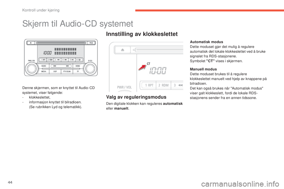 CITROEN C4 AIRCROSS 2016  InstruksjonsbØker (in Norwegian) 44
skjerm til Audio-CD systemet
Denne skjermen, som er knyttet til Audio- CD 
systemet, viser følgende:
-
 
klokkeslettet,
-
 
i
 nformasjon knyttet til bilradioen.
 (se r

ubrikken Lyd og telematikk