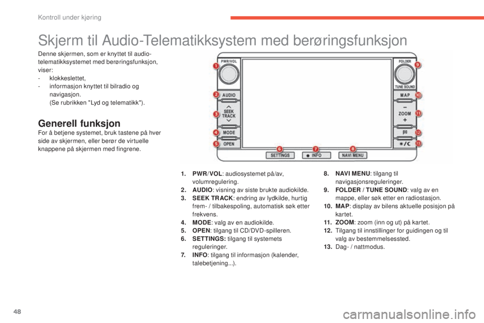 CITROEN C4 AIRCROSS 2016  InstruksjonsbØker (in Norwegian) 48
skjerm til Audio-Telematikksystem med berøringsfunksjon
Generell funksjonFor å betjene systemet, bruk tastene på hver 
side av skjermen, eller berør de virtuelle 
knappene på skjermen med fing