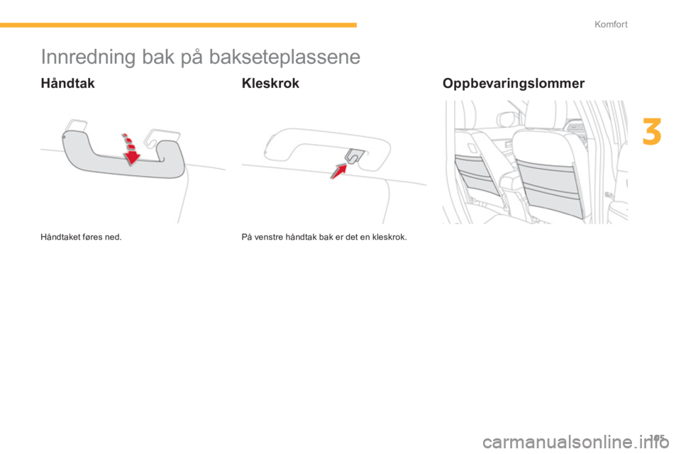 CITROEN C4 AIRCROSS 2014  InstruksjonsbØker (in Norwegian) 105
3
Komfor t
   
 
 
 
 
 
 
 
 
 
 
Innredning bak på bakseteplassene 
 
Håndtaket føres ned.  
 
 
Håndtak 
 
På venstre håndtak bak er det en kleskrok.  
 
 
Kleskrok   
Oppbevaringslommer 
