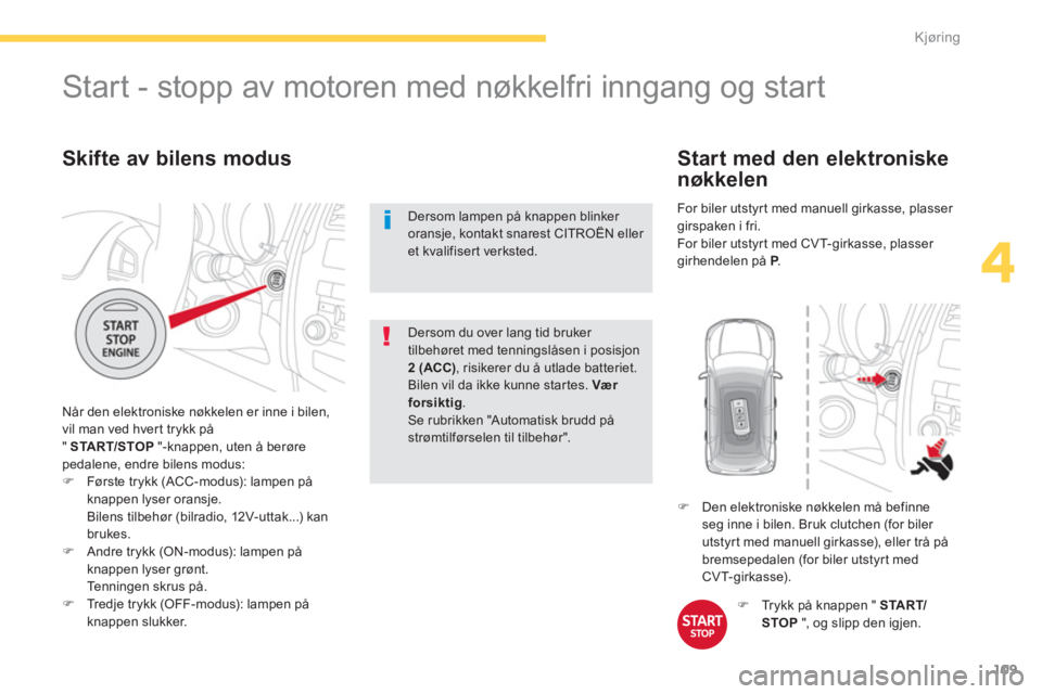 CITROEN C4 AIRCROSS 2014  InstruksjonsbØker (in Norwegian) 109
4
Kjøring
   
Skifte av bilens modus 
 
Når den elektroniske nøkkelen er inne i bilen, 
vil man ved hvert trykk på 
"  START/STOP 
 "-knappen, uten å berøre 
pedalene, endre bilens modus: 
 