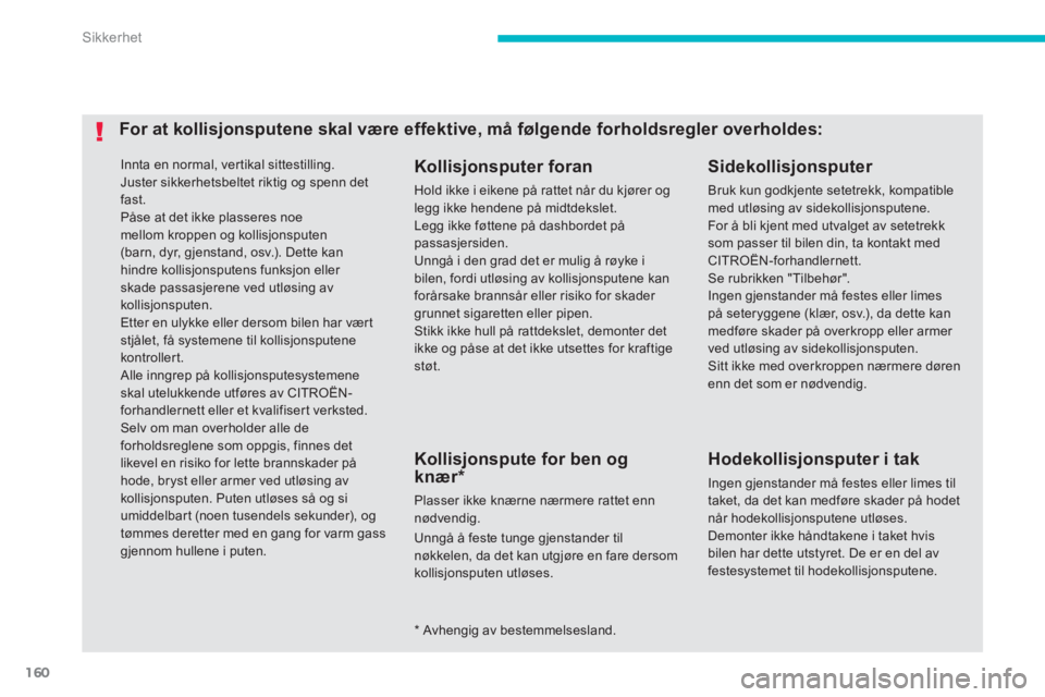 CITROEN C4 AIRCROSS 2014  InstruksjonsbØker (in Norwegian) 160
Sikkerhet
  Innta en normal, vertikal sittestilling. 
  Juster sikkerhetsbeltet riktig og spenn det 
fast. 
  Påse at det ikke plasseres noe 
mellom kroppen og kollisjonsputen 
(barn, dyr, gjenst