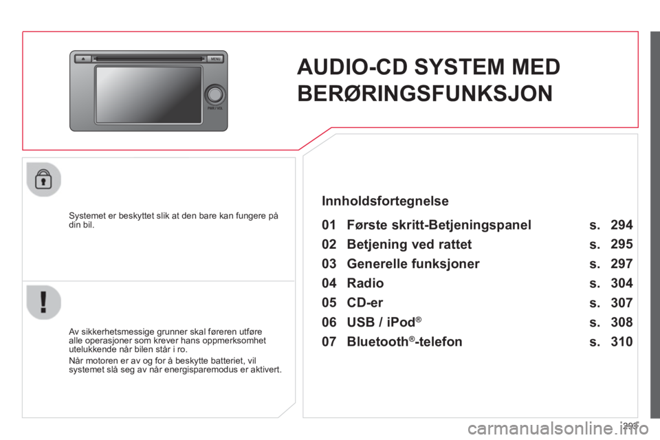 CITROEN C4 AIRCROSS 2014  InstruksjonsbØker (in Norwegian) 293
   
 
 
 
 
AUDIO-CD SYSTEM MED 
BERØRINGSFUNKSJON  
 
 
Systemet er beskyttet slik at den bare kan fungere på 
din bil.   
 
01  Første skritt-Betjeningspanel   
 
 
Av sikkerhetsmessige grunn