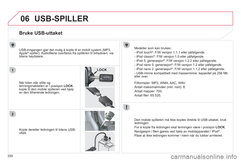 CITROEN C4 AIRCROSS 2014 InstruksjonsbØker (in Norwegian) 330
06 USB-SPILLER
Bruke USB-uttaket
Når bilen står stille og
tenningsnøkkelen er i posisjon LOCK
,
kople til den mobile spilleren ved hjelp
CITROEN C4 AIRCROSS 2014 InstruksjonsbØker (in Norwegian) 330
06 USB-SPILLER
Bruke USB-uttaket
Når bilen står stille og
tenningsnøkkelen er i posisjon LOCK
,
kople til den mobile spilleren ved hjelp