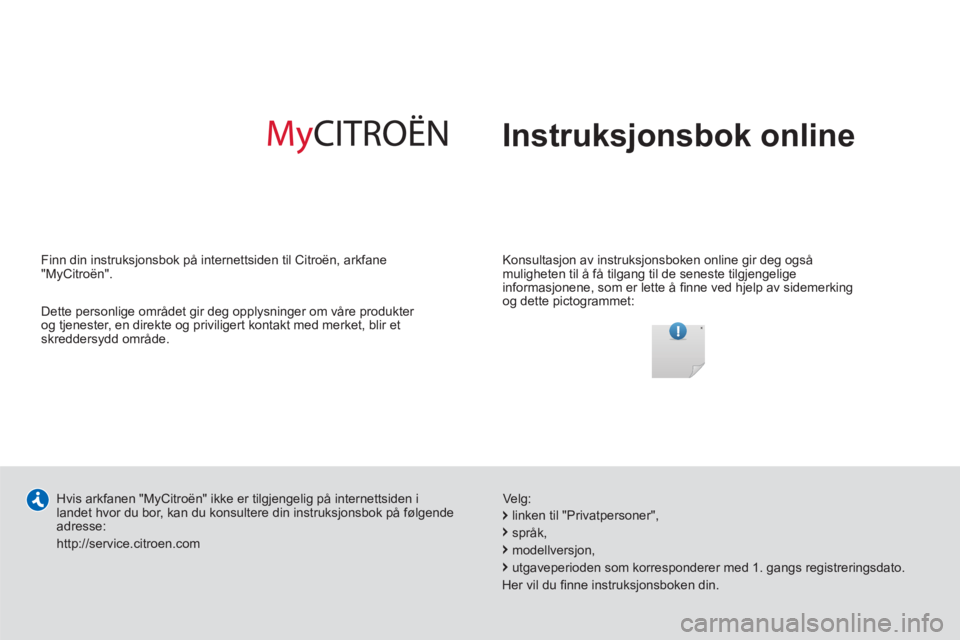 CITROEN C4 AIRCROSS 2013 InstruksjonsbØker (in Norwegian) Instruksjonsbok online
Konsultasjon av instruksjonsboken online gir deg også
muligheten til å få tilgang til de seneste tilgjengelige
informasjonene, som er lette å fi nne ved hjelp av si CITROEN C4 AIRCROSS 2013 InstruksjonsbØker (in Norwegian) Instruksjonsbok online
Konsultasjon av instruksjonsboken online gir deg også
muligheten til å få tilgang til de seneste tilgjengelige
informasjonene, som er lette å fi nne ved hjelp av si