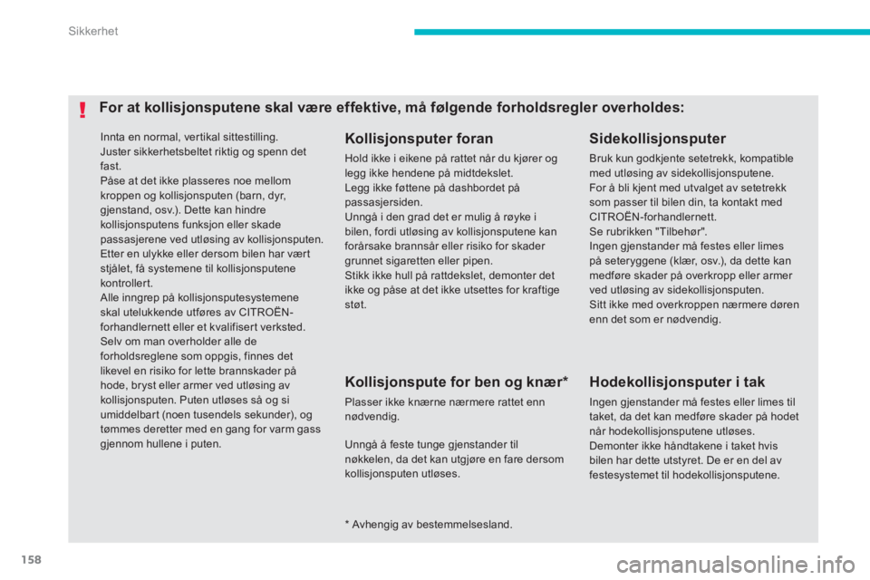 CITROEN C4 AIRCROSS 2013  InstruksjonsbØker (in Norwegian) 158
Sikkerhet
 Innta en normal, ver tikal sittestilling.
  Juster sikkerhetsbeltet riktig og spenn det fast. 
Påse at det ikke plasseres noe mellom kroppen og kollisjonsputen (barn, dyr,gjenstand, os