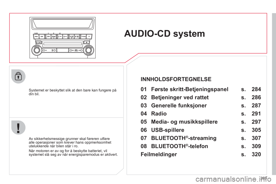 CITROEN C4 AIRCROSS 2013  InstruksjonsbØker (in Norwegian) 283
AUDIO-CD system  
 
 
Systemet er beskyttet slik at den bare kan fungere pådin bil.   
 
01  Første skritt-Betjeningspanel   
 
 Av sikkerhetsmessige grunner skal føreren utføre 
alle operasjo