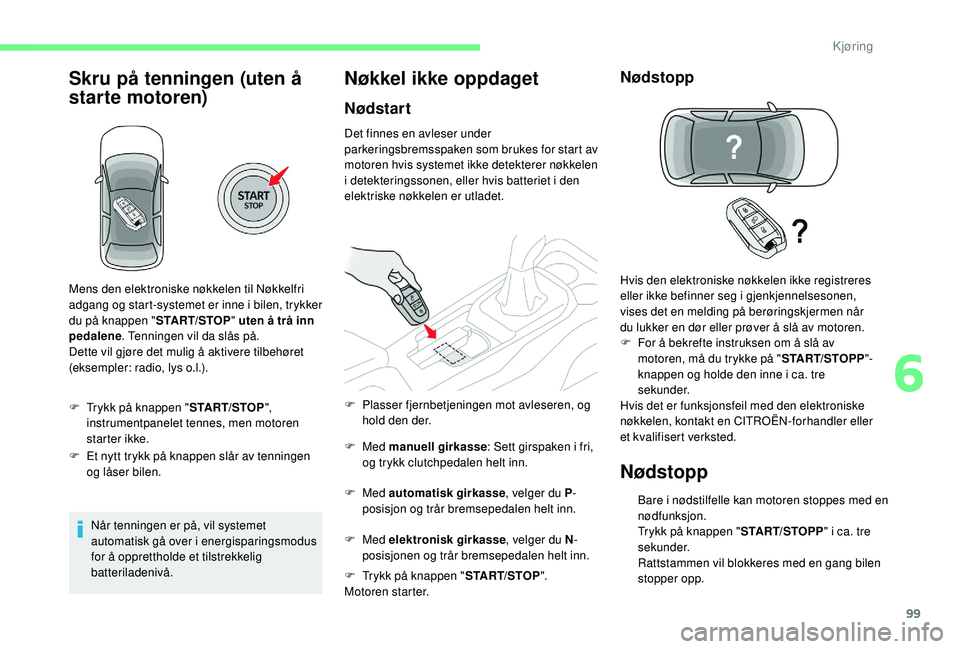 CITROEN C4 CACTUS 2019 InstruksjonsbØker (in Norwegian) 99
Skru på tenningen (uten å
starte motoren)
F Trykk på knappen "START/STOP",
instrumentpanelet tennes, men motoren
star ter ikke.
F
E
t nytt trykk på knappen slår av tenningen
og CITROEN C4 CACTUS 2019 InstruksjonsbØker (in Norwegian) 99
Skru på tenningen (uten å
starte motoren)
F Trykk på knappen "START/STOP",
instrumentpanelet tennes, men motoren
star ter ikke.
F
E
t nytt trykk på knappen slår av tenningen
og