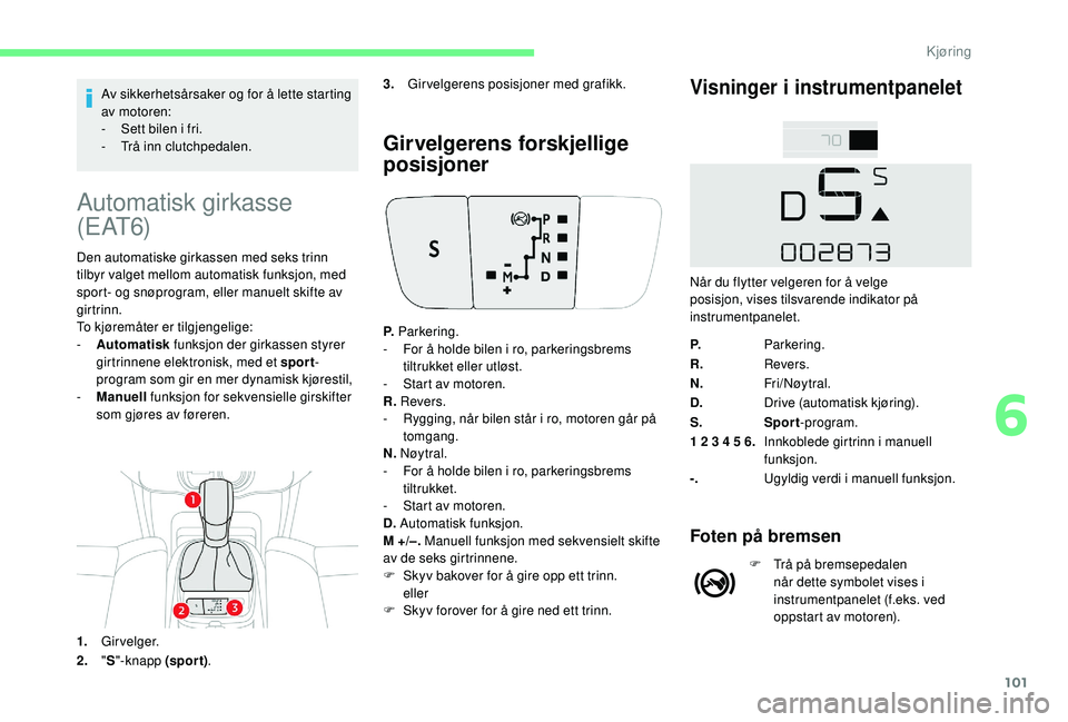 CITROEN C4 CACTUS 2019 InstruksjonsbØker (in Norwegian) 101
Av sikkerhetsårsaker og for å lette starting
av motoren:
-
S
ett bilen i fri.
-
T
rå inn clutchpedalen.
Automatisk girkasse
( E AT 6)
Den automatiske girkassen med seks trinn
tilbyr valg CITROEN C4 CACTUS 2019 InstruksjonsbØker (in Norwegian) 101
Av sikkerhetsårsaker og for å lette starting
av motoren:
-
S
ett bilen i fri.
-
T
rå inn clutchpedalen.
Automatisk girkasse
( E AT 6)
Den automatiske girkassen med seks trinn
tilbyr valg