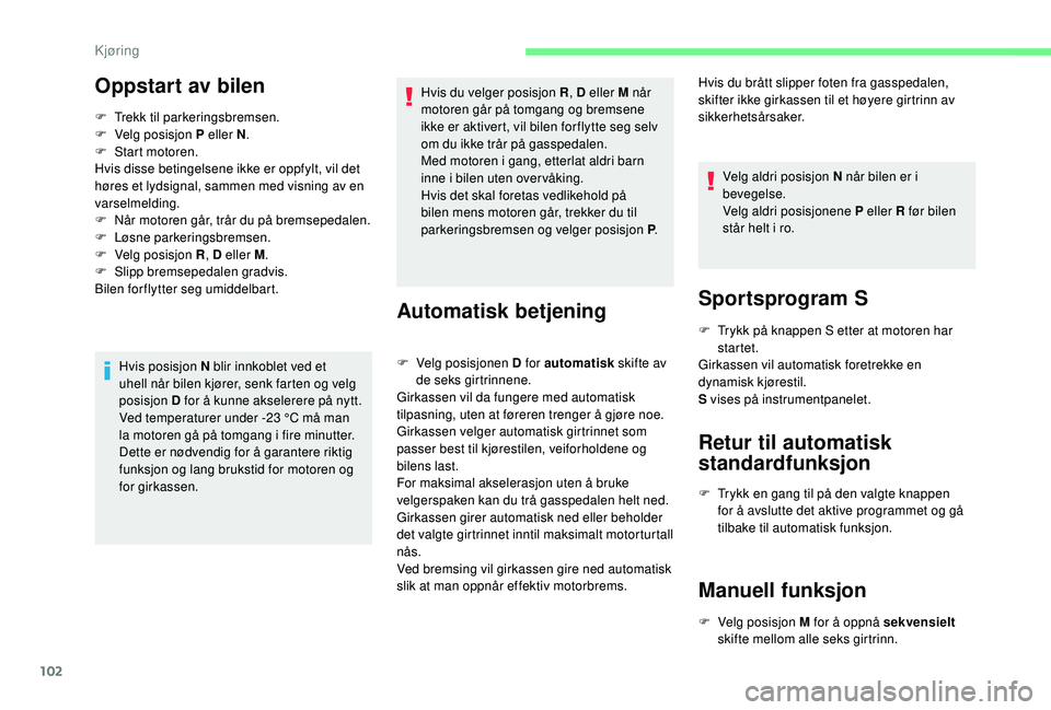 CITROEN C4 CACTUS 2019 InstruksjonsbØker (in Norwegian) 102
Oppstart av bilen
F Trekk til parkeringsbremsen.
F V elg posisjon P eller N .
F
S
tart motoren.
Hvis disse betingelsene ikke er oppfylt, vil det
høres et lydsignal, sammen med visning av en CITROEN C4 CACTUS 2019 InstruksjonsbØker (in Norwegian) 102
Oppstart av bilen
F Trekk til parkeringsbremsen.
F V elg posisjon P eller N .
F
S
tart motoren.
Hvis disse betingelsene ikke er oppfylt, vil det
høres et lydsignal, sammen med visning av en
