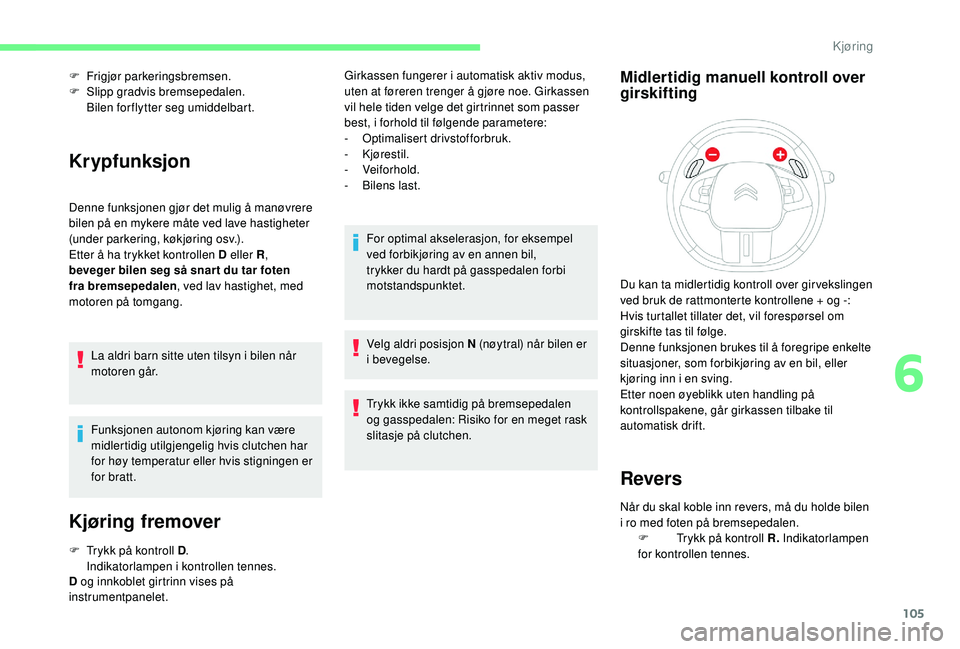 CITROEN C4 CACTUS 2019 InstruksjonsbØker (in Norwegian) 105
F Frigjør parkeringsbremsen.
F S lipp gradvis bremsepedalen.
Bilen forflytter seg umiddelbart.
Krypfunksjon
Denne funksjonen gjør det mulig å manøvrere
bilen på en mykere måte ved lave has CITROEN C4 CACTUS 2019 InstruksjonsbØker (in Norwegian) 105
F Frigjør parkeringsbremsen.
F S lipp gradvis bremsepedalen.
Bilen forflytter seg umiddelbart.
Krypfunksjon
Denne funksjonen gjør det mulig å manøvrere
bilen på en mykere måte ved lave has