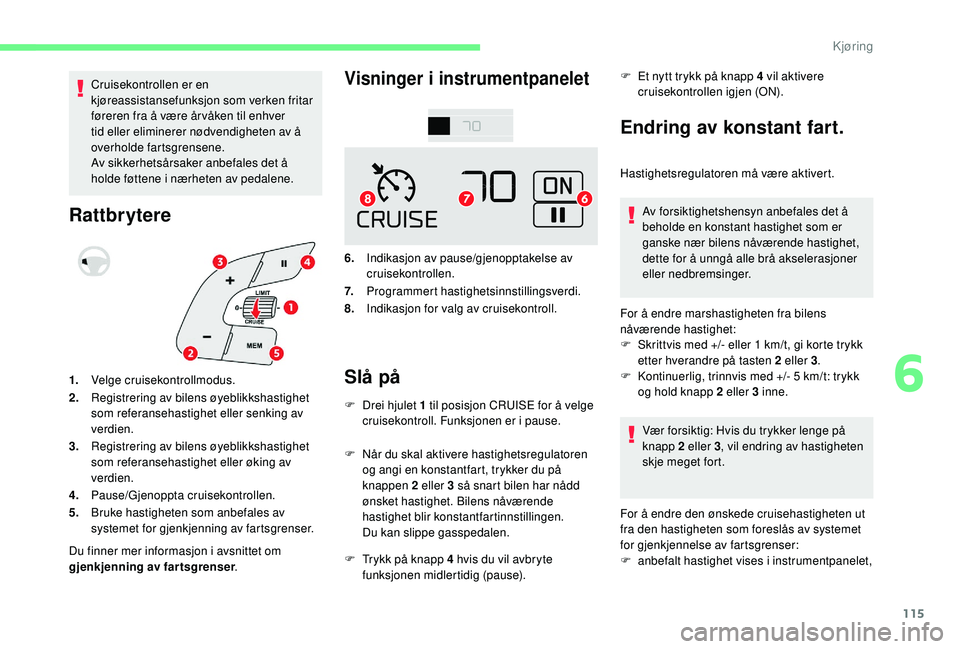 CITROEN C4 CACTUS 2019 InstruksjonsbØker (in Norwegian) 115
Cruisekontrollen er en
kjøreassistansefunksjon som verken fritar
føreren fra å være år våken til enhver
tid eller eliminerer nødvendigheten av å
overholde fartsgrensene.
Av sikkerhetsà CITROEN C4 CACTUS 2019 InstruksjonsbØker (in Norwegian) 115
Cruisekontrollen er en
kjøreassistansefunksjon som verken fritar
føreren fra å være år våken til enhver
tid eller eliminerer nødvendigheten av å
overholde fartsgrensene.
Av sikkerhetsÃ