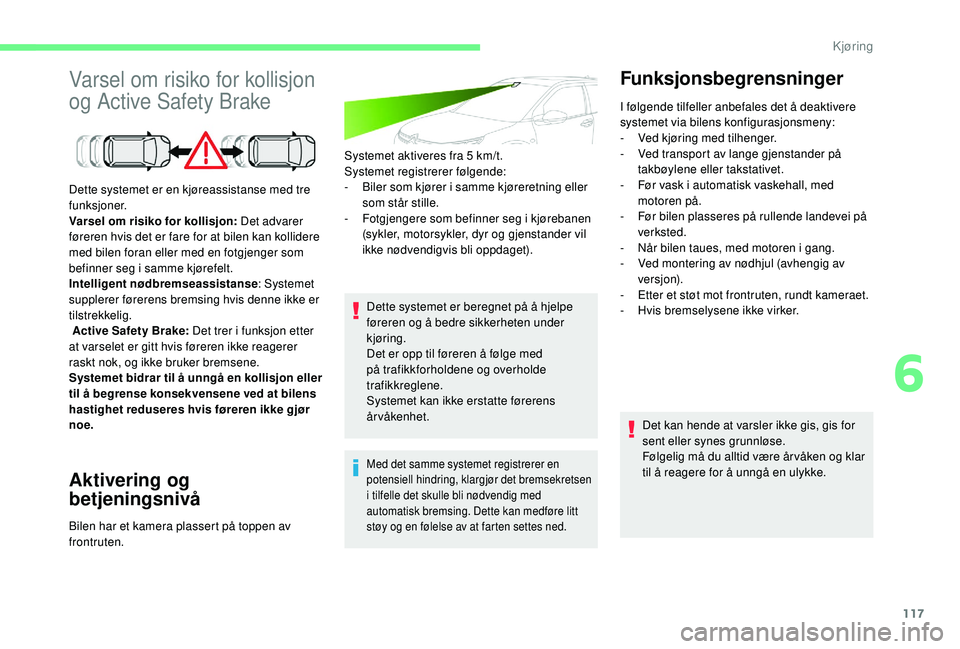 CITROEN C4 CACTUS 2019 InstruksjonsbØker (in Norwegian) 117
Varsel om risiko for kollisjon
og Active Safety Brake
Aktivering og
betjeningsnivå
Systemet aktiveres fra 5 km/t.
S ystemet registrerer følgende:
-
B
iler som kjører i samme kjøreretning CITROEN C4 CACTUS 2019 InstruksjonsbØker (in Norwegian) 117
Varsel om risiko for kollisjon
og Active Safety Brake
Aktivering og
betjeningsnivå
Systemet aktiveres fra 5 km/t.
S ystemet registrerer følgende:
-
B
iler som kjører i samme kjøreretning