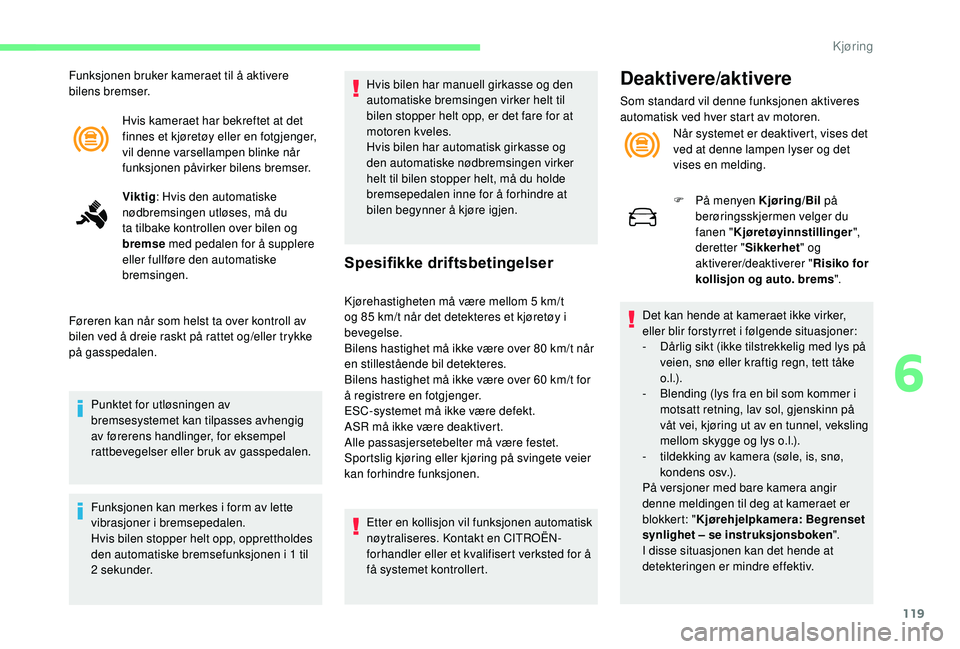 CITROEN C4 CACTUS 2019 InstruksjonsbØker (in Norwegian) 119
Hvis kameraet har bekreftet at det
finnes et kjøretøy eller en fotgjenger,
vil denne varsellampen blinke når
funksjonen påvirker bilens bremser.
Viktig: Hvis den automatiske
nødbremsingen CITROEN C4 CACTUS 2019 InstruksjonsbØker (in Norwegian) 119
Hvis kameraet har bekreftet at det
finnes et kjøretøy eller en fotgjenger,
vil denne varsellampen blinke når
funksjonen påvirker bilens bremser.
Viktig: Hvis den automatiske
nødbremsingen