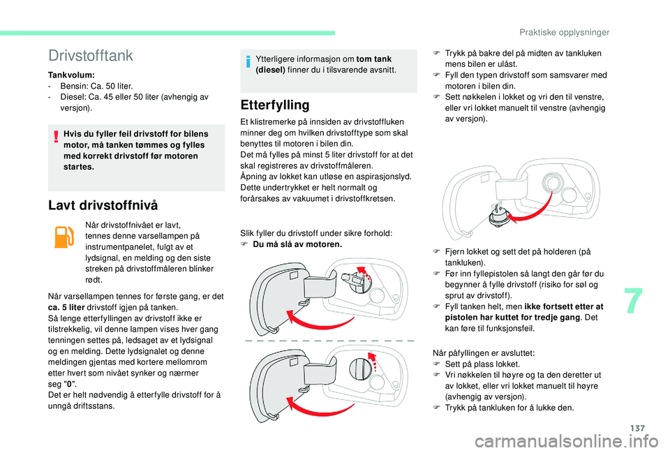 CITROEN C4 CACTUS 2019 InstruksjonsbØker (in Norwegian) 137
Drivstofftank
Tankvolum:
- B ensin: Ca. 50 liter.
-
D
iesel: Ca. 45 eller 50 liter (avhengig av
versjon).
Hvis du fyller feil drivstoff for bilens
motor, må tanken tømmes og fylles
med CITROEN C4 CACTUS 2019 InstruksjonsbØker (in Norwegian) 137
Drivstofftank
Tankvolum:
- B ensin: Ca. 50 liter.
-
D
iesel: Ca. 45 eller 50 liter (avhengig av
versjon).
Hvis du fyller feil drivstoff for bilens
motor, må tanken tømmes og fylles
med