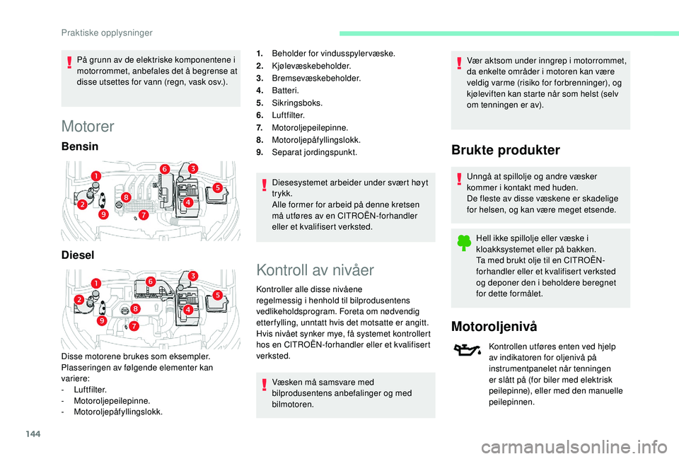 CITROEN C4 CACTUS 2019 InstruksjonsbØker (in Norwegian) 144
På grunn av de elektriske komponentene i
motorrommet, anbefales det å begrense at
disse utsettes for vann (regn, vask osv.).
Motorer
Bensin
Diesel
Disse motorene brukes som eksempler.
Plasseri CITROEN C4 CACTUS 2019 InstruksjonsbØker (in Norwegian) 144
På grunn av de elektriske komponentene i
motorrommet, anbefales det å begrense at
disse utsettes for vann (regn, vask osv.).
Motorer
Bensin
Diesel
Disse motorene brukes som eksempler.
Plasseri