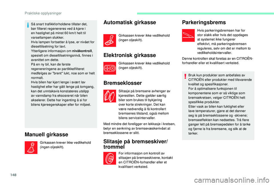 CITROEN C4 CACTUS 2019 InstruksjonsbØker (in Norwegian) 148
Så snart trafikkforholdene tillater det,
bør filteret regenereres ved å kjøre i
en hastighet på minst 60 km/t helt til
varsellampen slukker.
Hvis lampen fortsetter å lyse, er nivået for CITROEN C4 CACTUS 2019 InstruksjonsbØker (in Norwegian) 148
Så snart trafikkforholdene tillater det,
bør filteret regenereres ved å kjøre i
en hastighet på minst 60 km/t helt til
varsellampen slukker.
Hvis lampen fortsetter å lyse, er nivået for