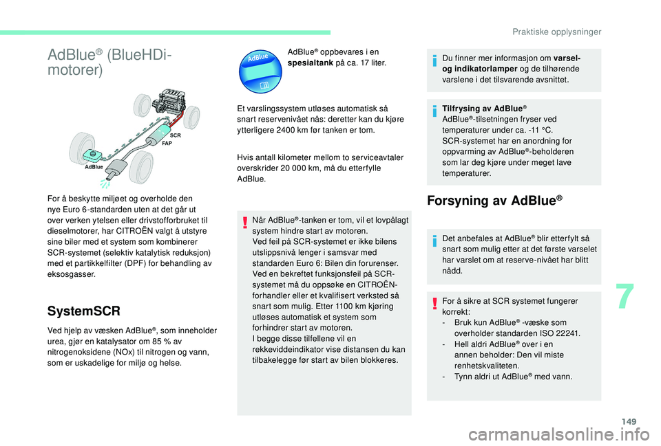CITROEN C4 CACTUS 2019 InstruksjonsbØker (in Norwegian) 149
AdBlue® (BlueHDi-
motorer)
SystemSCR
Ved hjelp av væsken AdBlue®, som inneholder
urea, gjør en katalysator om 85 % av
nitrogenoksidene (NOx) til nitrogen og vann,
som er uskadelige for mi CITROEN C4 CACTUS 2019 InstruksjonsbØker (in Norwegian) 149
AdBlue® (BlueHDi-
motorer)
SystemSCR
Ved hjelp av væsken AdBlue®, som inneholder
urea, gjør en katalysator om 85 % av
nitrogenoksidene (NOx) til nitrogen og vann,
som er uskadelige for mi