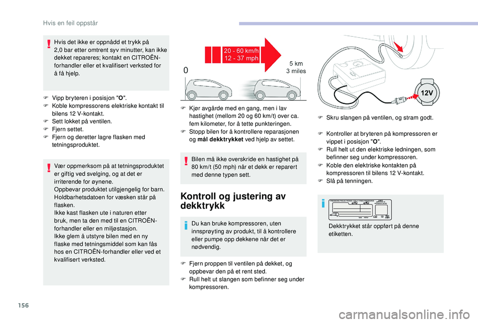 CITROEN C4 CACTUS 2019 InstruksjonsbØker (in Norwegian) 156
Hvis det ikke er oppnådd et trykk på
2,0 bar etter omtrent syv minutter, kan ikke
dekket repareres; kontakt en CITROËN-
forhandler eller et kvalifisert verksted for
å få hjelp.
F
V
ipp CITROEN C4 CACTUS 2019 InstruksjonsbØker (in Norwegian) 156
Hvis det ikke er oppnådd et trykk på
2,0 bar etter omtrent syv minutter, kan ikke
dekket repareres; kontakt en CITROËN-
forhandler eller et kvalifisert verksted for
å få hjelp.
F
V
ipp