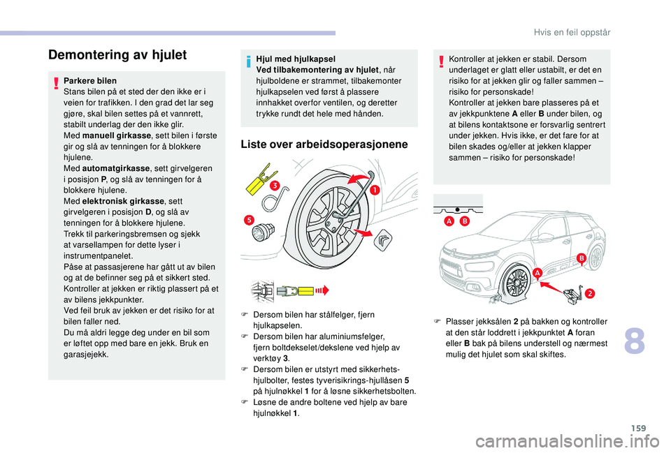 CITROEN C4 CACTUS 2019 InstruksjonsbØker (in Norwegian) 159
Demontering av hjulet
Parkere bilen
Stans bilen på et sted der den ikke er i
veien for trafikken. I den grad det lar seg
gjøre, skal bilen settes på et vannrett,
stabilt underlag der den ikk CITROEN C4 CACTUS 2019 InstruksjonsbØker (in Norwegian) 159
Demontering av hjulet
Parkere bilen
Stans bilen på et sted der den ikke er i
veien for trafikken. I den grad det lar seg
gjøre, skal bilen settes på et vannrett,
stabilt underlag der den ikk