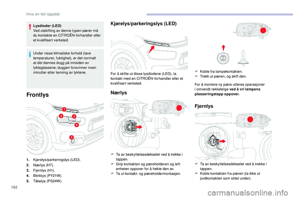 CITROEN C4 CACTUS 2019 InstruksjonsbØker (in Norwegian) 162
Lysdioder (LED)
Ved utskifting av denne typen pærer må
du kontakte en CITROËN-forhandler eller
et kvalifisert verksted.
Under visse klimatiske forhold (lave
temperaturer, fuktighet), er det CITROEN C4 CACTUS 2019 InstruksjonsbØker (in Norwegian) 162
Lysdioder (LED)
Ved utskifting av denne typen pærer må
du kontakte en CITROËN-forhandler eller
et kvalifisert verksted.
Under visse klimatiske forhold (lave
temperaturer, fuktighet), er det