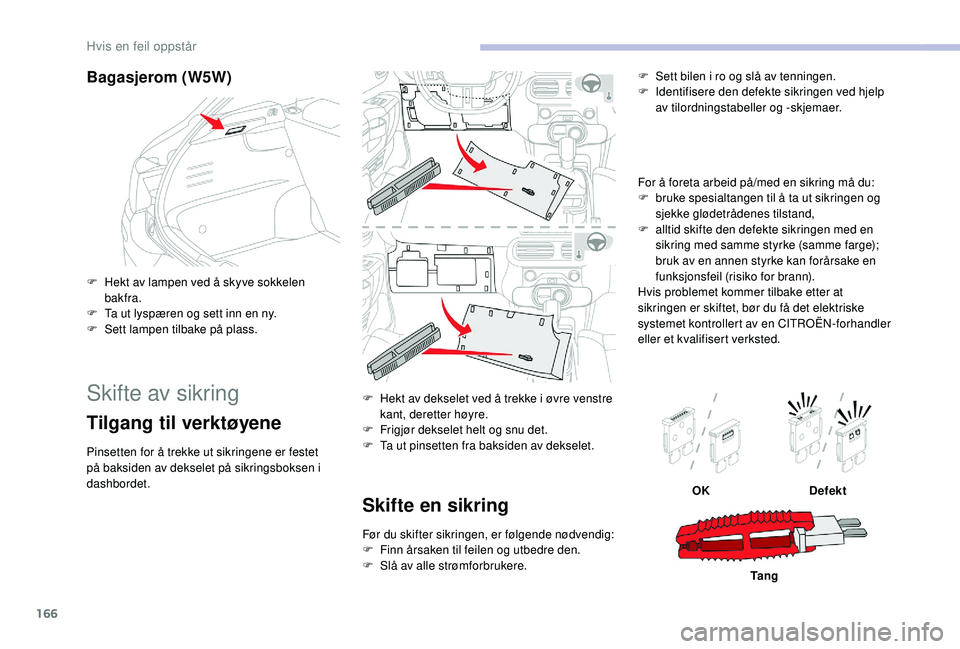 CITROEN C4 CACTUS 2019 InstruksjonsbØker (in Norwegian) 166
Bagasjerom (W5W)
F Hekt av lampen ved å skyve sokkelen bakfra.
F
T
a ut lyspæren og sett inn en ny.
F
S
ett lampen tilbake på plass.
Skifte av sikring
Tilgang til verktøyene
Pinsetten fo CITROEN C4 CACTUS 2019 InstruksjonsbØker (in Norwegian) 166
Bagasjerom (W5W)
F Hekt av lampen ved å skyve sokkelen bakfra.
F
T
a ut lyspæren og sett inn en ny.
F
S
ett lampen tilbake på plass.
Skifte av sikring
Tilgang til verktøyene
Pinsetten fo